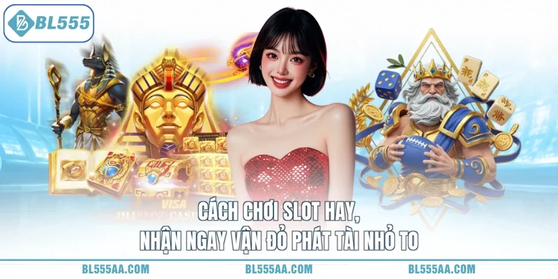 Cách chơi Slot hay, nhận ngay vận đỏ phát tài nhỏ to