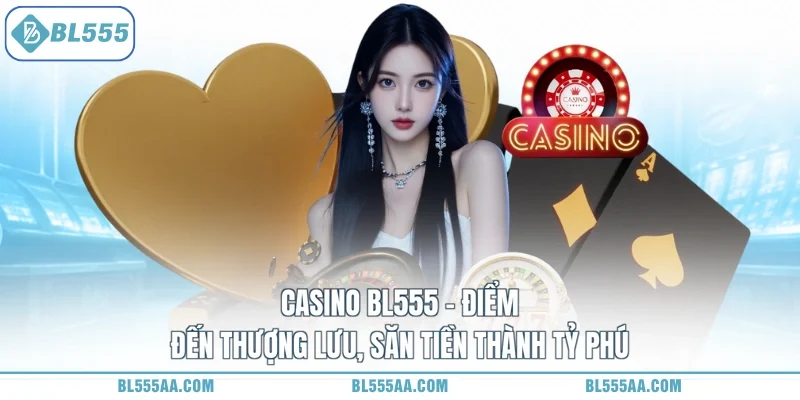 Casino BL555 - Điểm Đến Thượng Lưu, Săn Tiền Thành Tỷ Phú