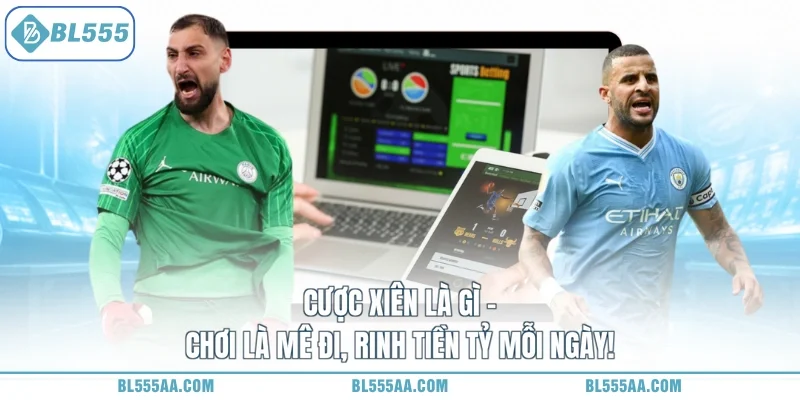 Cược Xiên Là Gì - Chơi Là Mê Đi, Rinh Tiền Tỷ Mỗi Ngày!