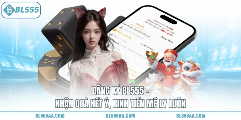 Đăng Ký BL555 - Nhận Quà Hết Ý, Rinh Tiền Mê Ly Luôn