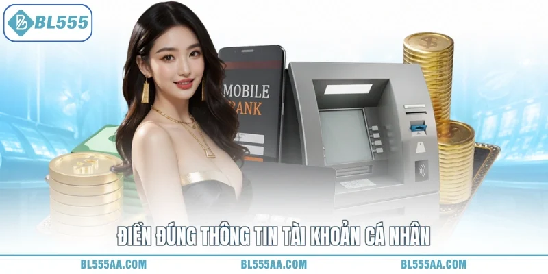 Rút Tiền BL555 Vèo Vèo - Tài Lộc Phát Đạt Hết Nghèo! 2 Điền đúng thông tin tài khoản cá nhân