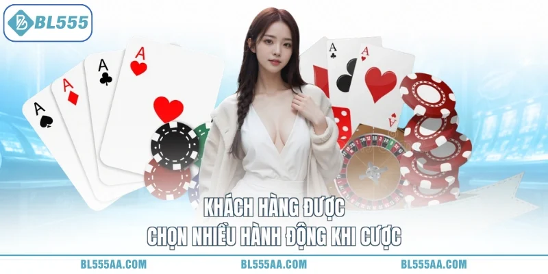 Khách hàng được chọn nhiều hành động khi cược