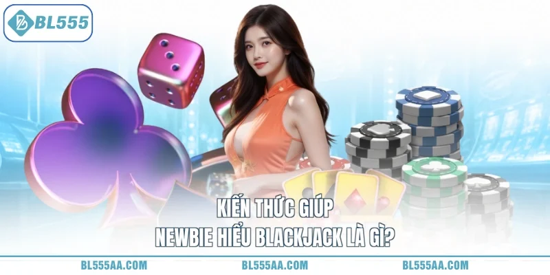 Blackjack Là Gì - Chơi Vui Thắng Lớn, Nhận Tiền Về Tay! 1 Kiến thức giúp newbie hiểu Blackjack là gì?