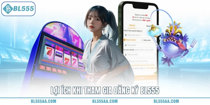 Đăng Ký BL555 - Nhận Quà Hết Ý, Rinh Tiền Mê Ly Luôn 1 Lợi ích khi tham gia đăng ký BL555