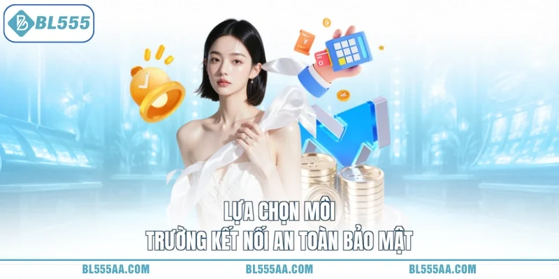 Lựa chọn môi trường kết nối an toàn bảo mật