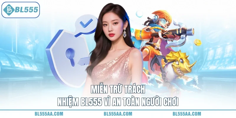 Miễn trừ trách nhiệm BL555 1 Miễn trừ trách nhiệm BL555 vì an toàn người chơi