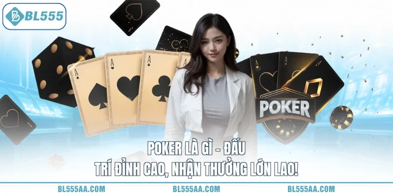 Poker là gì - Đấu trí đỉnh cao, nhận thưởng lớn lao!