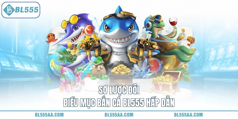 Bắn Cá BL555 - Khám Phá Đại Dương, Rinh Ngàn Quà Tặng 1 Sơ lược đôi điều mục bắn cá BL555 hấp dẫn