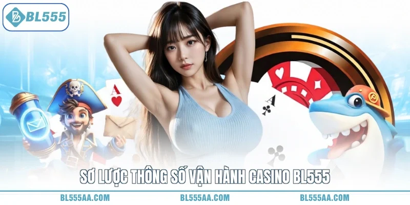 Casino BL555 - Điểm Đến Thượng Lưu, Săn Tiền Thành Tỷ Phú 1 Sơ lược thông số vận hành casino BL555
