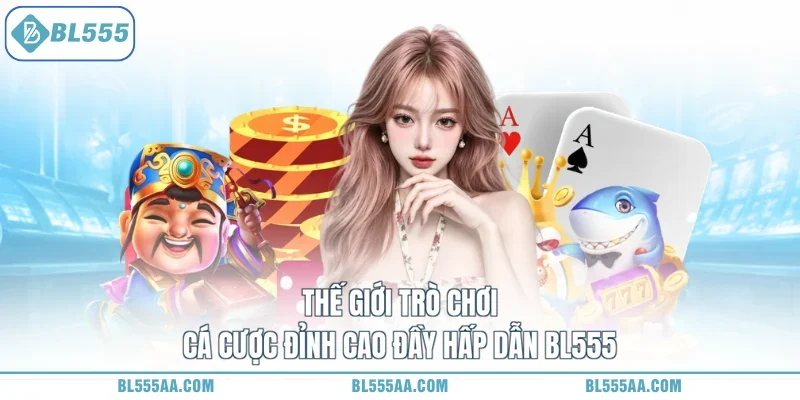 Thế giới trò chơi cá cược đỉnh cao đầy hấp dẫn BL555