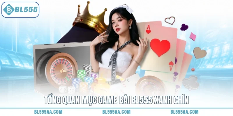 Game Bài BL555 - Đỉnh Cao Sát Phạt, Nhận Thưởng Cực Đã 1 Tổng quan mục game bài BL555 xanh chín